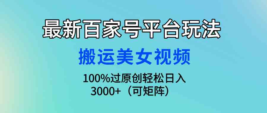 （9852期）最新百家号平台玩法，搬运美女视频100%过原创大揭秘，轻松日入3000+（可…-大白鱼网创