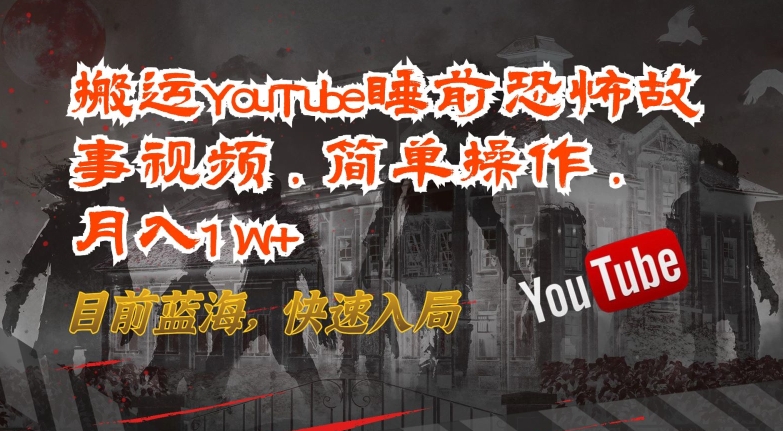 搬运YouTube睡前恐怖故事视频，简单操作，月入1W+，目前蓝海，快速入局-大白鱼网创