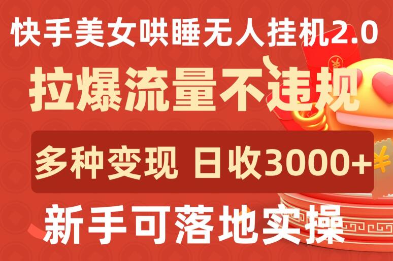 快手美女哄睡无人挂机2.0.拉爆流量不违规，多种变现途径，日收3000+，新手可落地实操-大白鱼网创