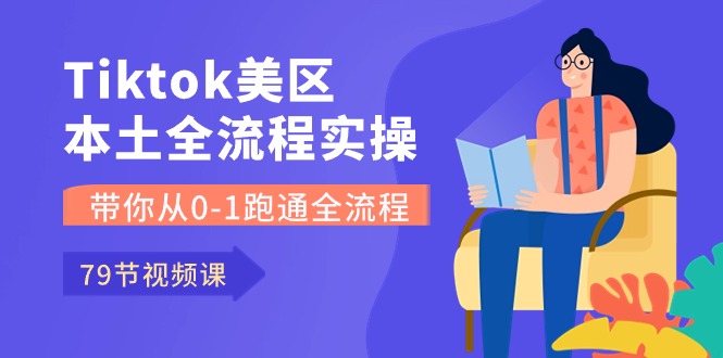 Tiktok-美区本土全流程实操课，带你从0-1跑通全流程（79节课）-大白鱼网创