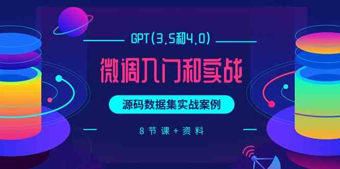 chatGPT(3.5和4.0)微调入门和实战，源码数据集实战案例（8节课+资料）-大白鱼网创