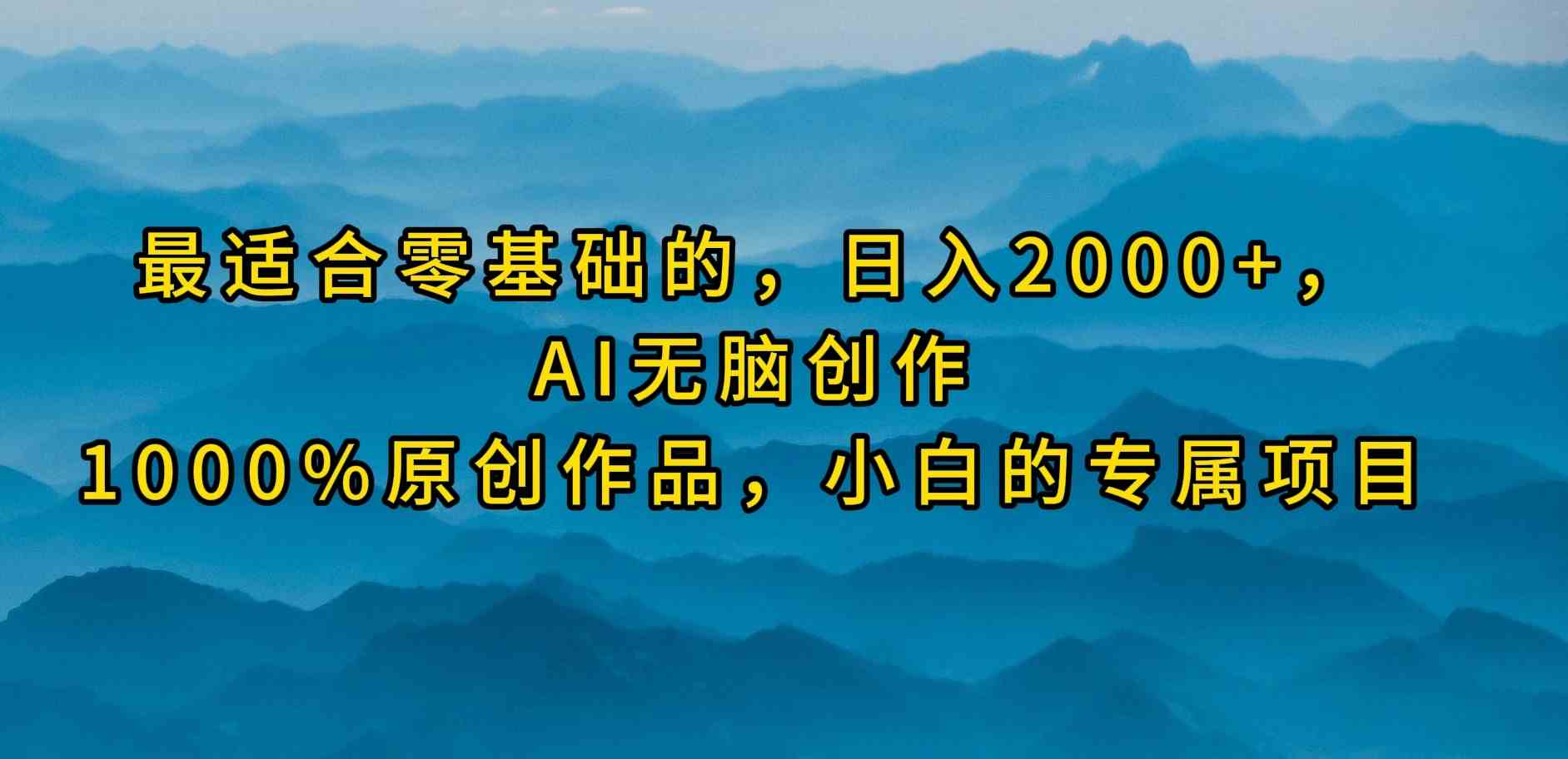 （9866期）最适合零基础的，日入2000+，AI无脑创作，100%原创作品，小白的专属项目-大白鱼网创