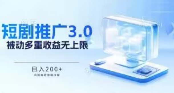 推广短剧3.0.鸡贼搬砖玩法详解，被动收益日入200+，多重收益每天累加，坚持收益无上限-大白鱼网创