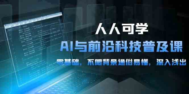 （10097期）人人可学的AI 与前沿科技普及课，0基础，不限背景通俗易懂，深入浅出-54节-大白鱼网创