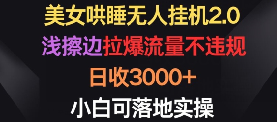 美女哄睡无人挂机2.0.浅擦边拉爆流量不违规，日收3000+，小白可落地实操-大白鱼网创