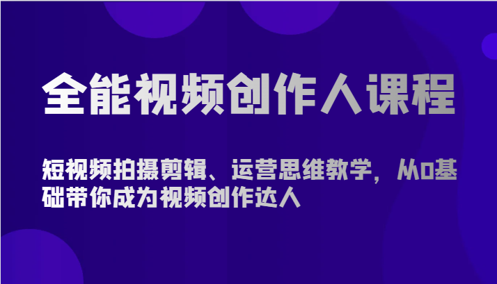 全能视频创作人课程-短视频拍摄剪辑、运营思维教学，从0基础带你成为视频创作达人-大白鱼网创