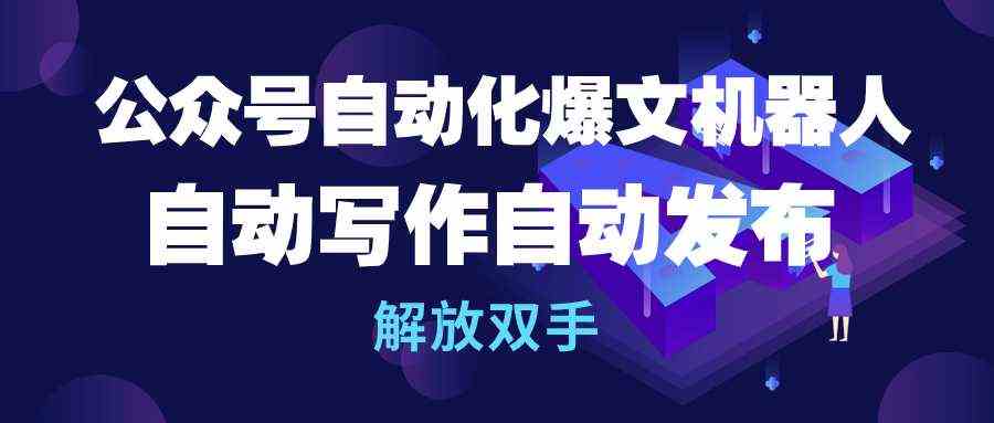 （10069期）公众号流量主自动化爆文机器人，自动写作自动发布，解放双手-大白鱼网创