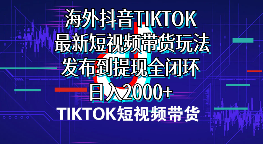 （10320期）海外短视频带货，最新短视频带货玩法发布到提现全闭环，日入2000+-大白鱼网创