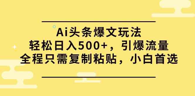 （9853期）Ai头条爆文玩法，轻松日入500+，引爆流量全程只需复制粘贴，小白首选-大白鱼网创