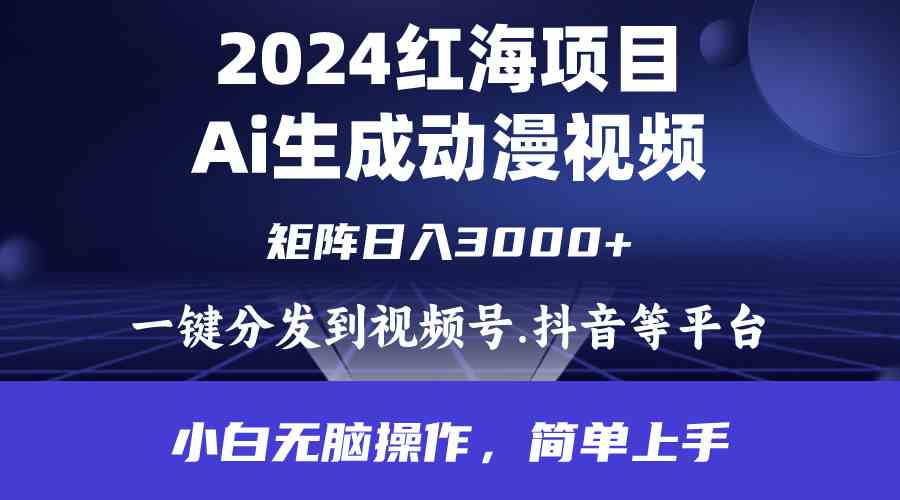 （9892期）2024年红海项目.通过ai制作动漫视频.每天几分钟。日入3000+.小白无脑操…-大白鱼网创