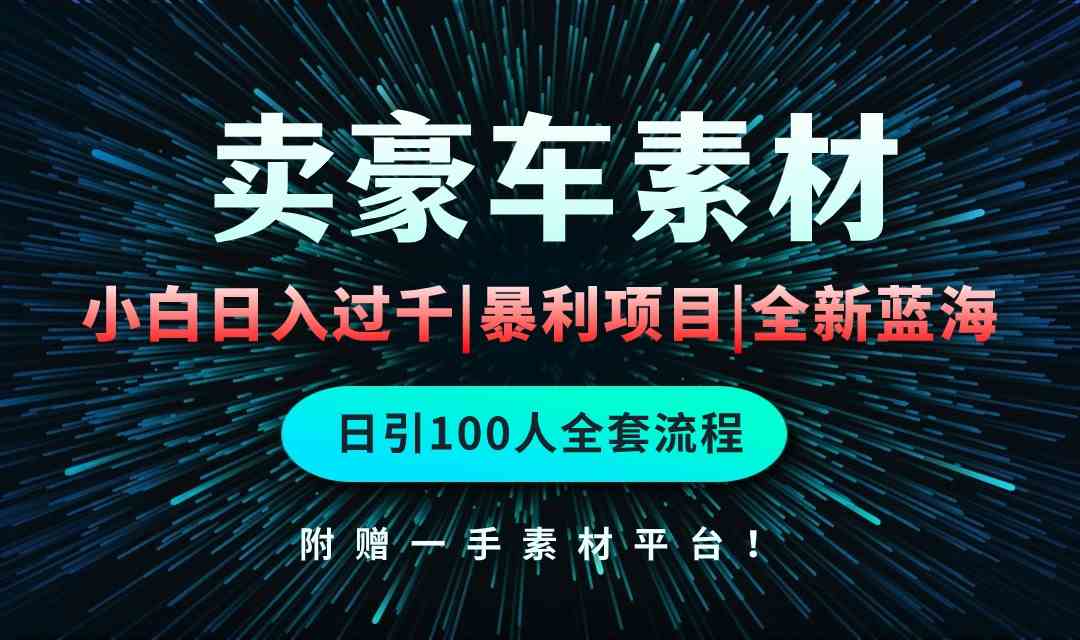 （10101期）通过卖豪车素材日入过千，空手套白狼！简单重复操作，全套引流流程.！-大白鱼网创