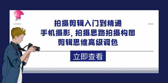 拍摄剪辑入门到精通，手机摄影 拍摄思路拍摄构图 剪辑思维高级调色（93节）-大白鱼网创