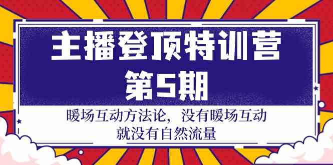 （9783期）主播 登顶特训营-第5期：暖场互动方法论 没有暖场互动 就没有自然流量-30节-大白鱼网创