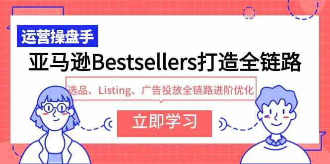 （9801期）亚马逊Bestsellers打造全链路，选品、Listing、广告投放全链路进阶优化-大白鱼网创