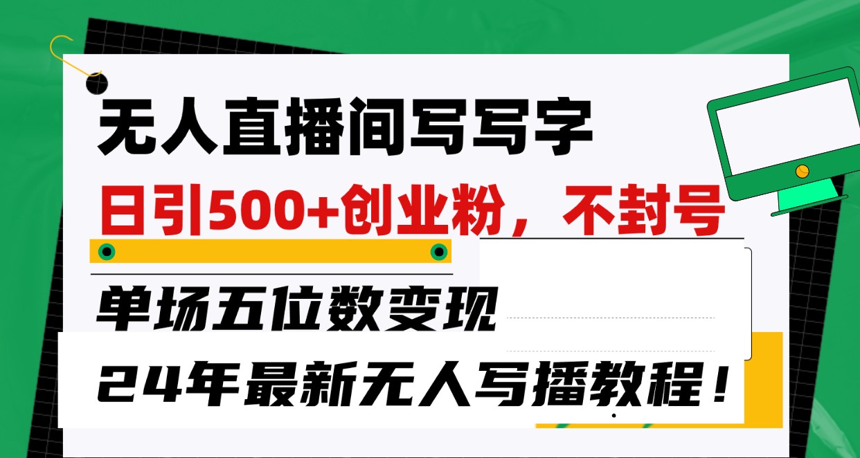 无人直播间写字日引500+创业粉，单场五位数变现，24年最新无人写播不封号教程！-大白鱼网创