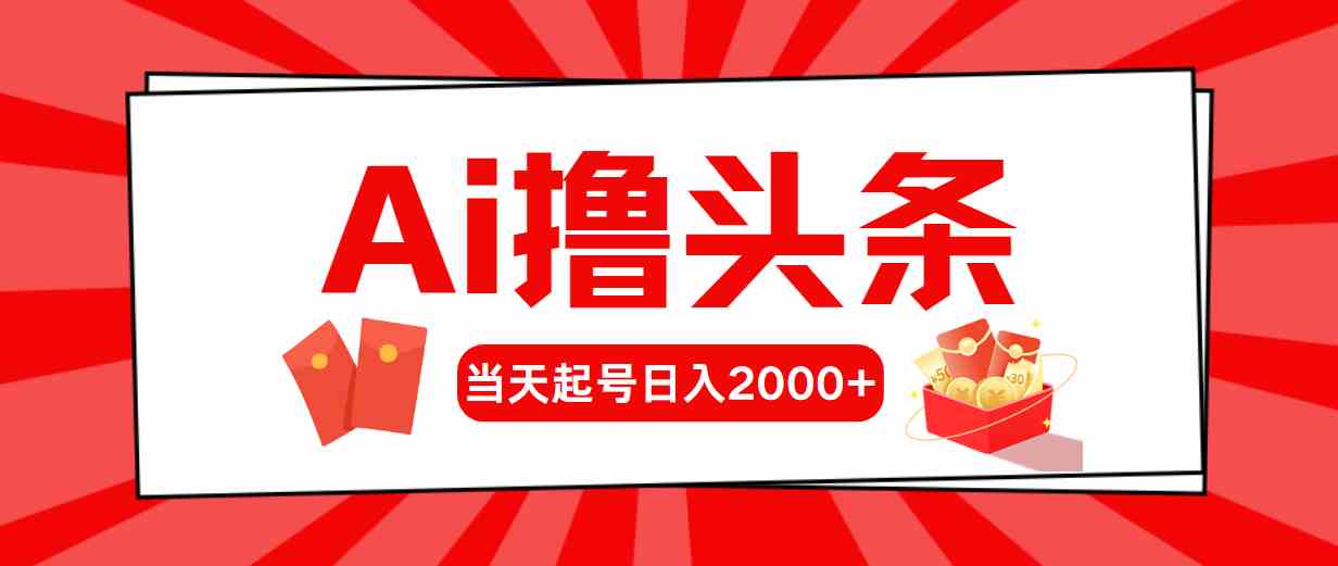 （10191期）Ai撸头条，当天起号，第二天见收益，日入2000+-大白鱼网创