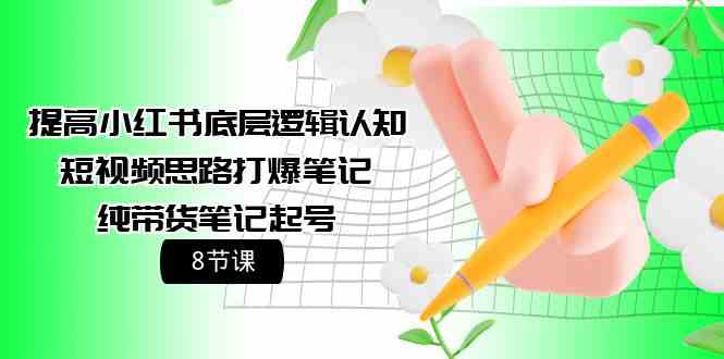 （9840期）提高小红书底层逻辑认知+短视频思路打爆笔记+纯带货笔记起号（8节课）-大白鱼网创