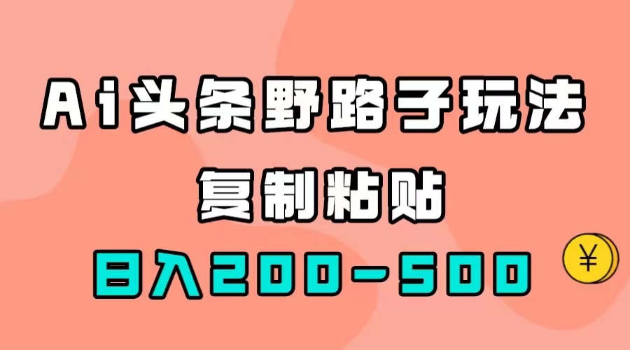 AI头条野路子玩法，只需复制粘贴，日入200-500+-大白鱼网创