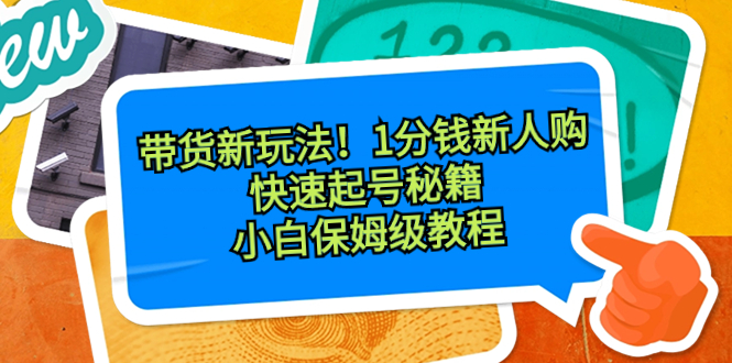 带货新玩法！1分钱新人购，快速起号秘籍！小白保姆级教程-大白鱼网创