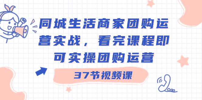 同城生活商家团购运营实战，看完课程即可实操团购运营（37节课）-大白鱼网创