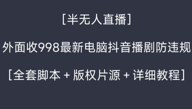 外面收998新半无人直播电脑抖音播剧防违规【全套脚本+版权片源+详细教程】-大白鱼网创