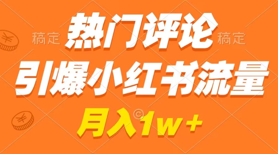 热门评论引爆小红书流量，作品制作简单，广告接到手软，月入过万不是梦-大白鱼网创