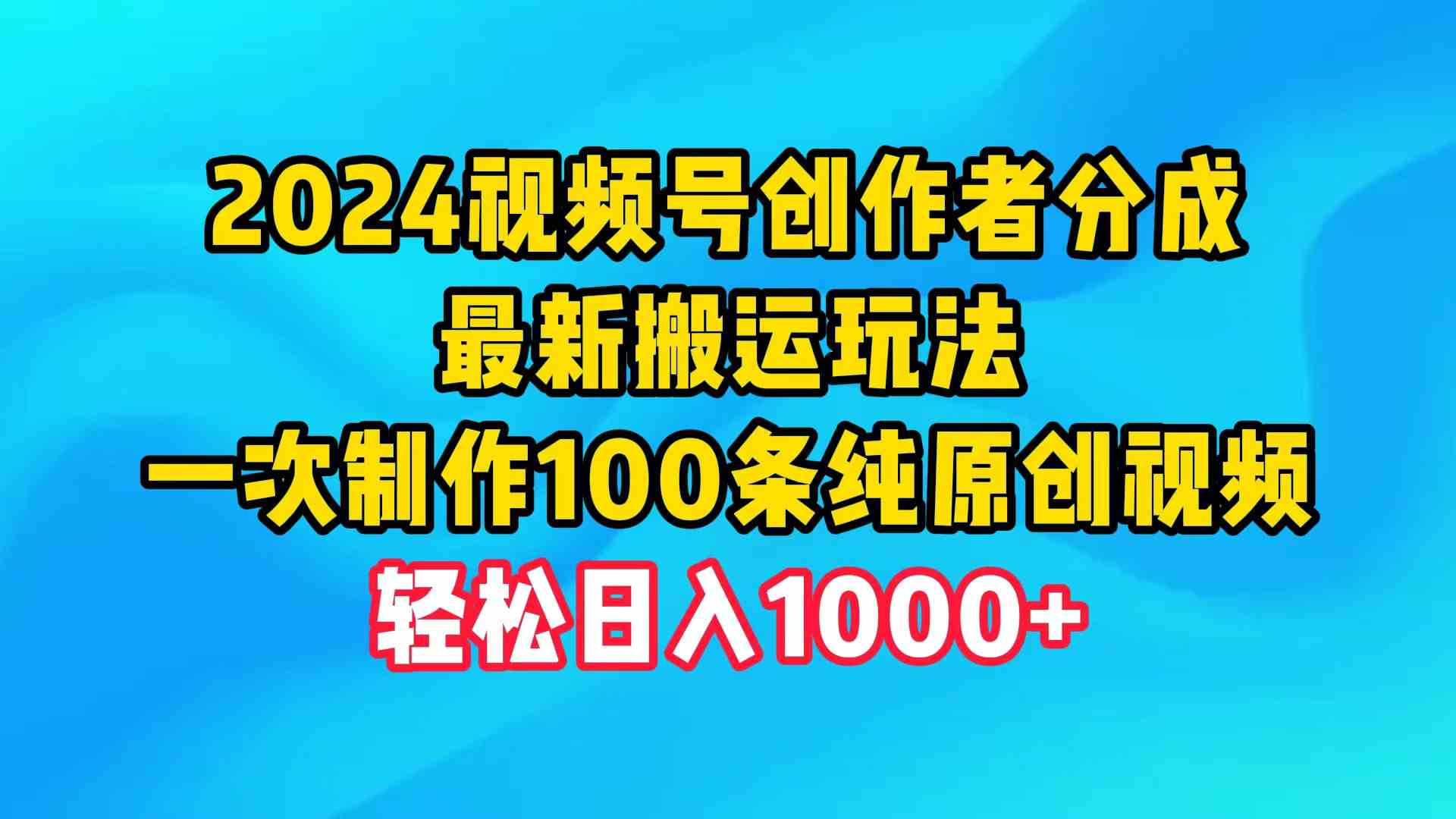 （9989期）2024视频号创作者分成，最新搬运玩法，一次制作100条纯原创视频，日入1000+-大白鱼网创