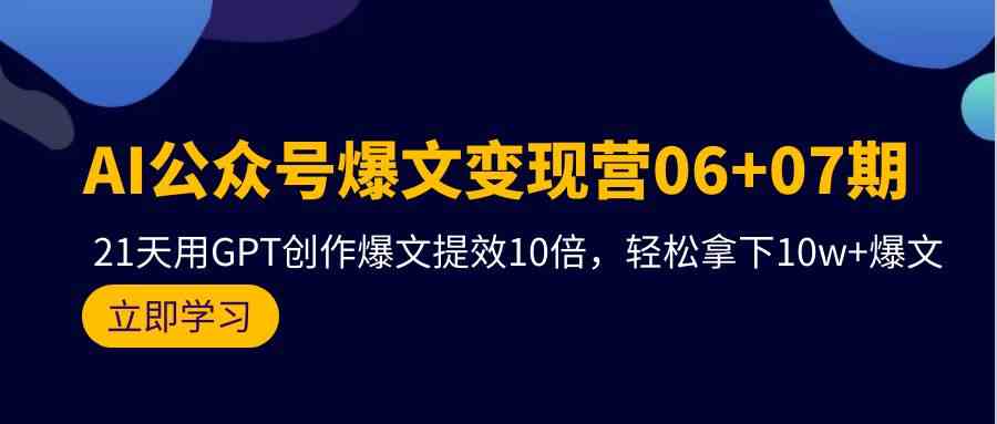 （9839期）AI公众号爆文变现营06+07期，21天用GPT创作爆文提效10倍，轻松拿下10w+爆文-大白鱼网创