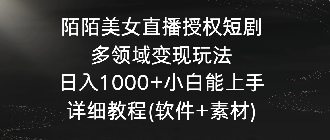 陌陌美女直播授权短剧，多领域变现玩法，日入1000+小白能上手，详细教程…-大白鱼网创