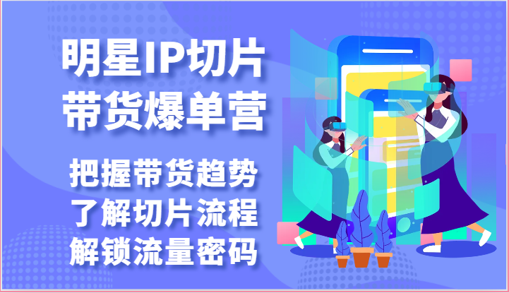 明星IP切片带货爆单营-把握带货趋势，了解切片流程，解锁流量密码（69节）-大白鱼网创