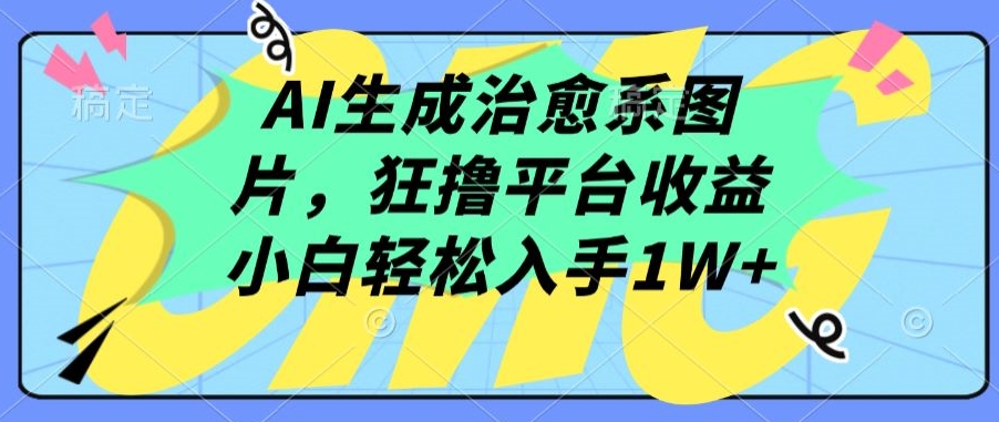 AI生成治愈系图片，狂撸平台收益，小白轻松入手1W+-大白鱼网创