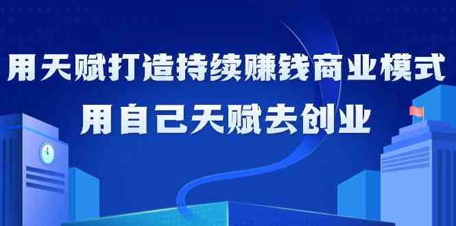 如何利用天赋打造持续赚钱商业模式，用自己天赋去创业-大白鱼网创