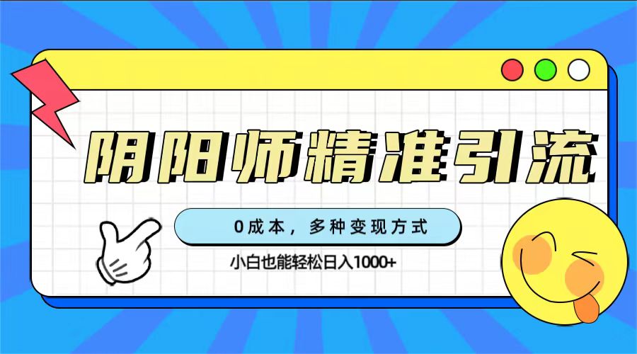 0成本阴阳师精准引流，多种变现方式，小白也能轻松日入1000+-大白鱼网创