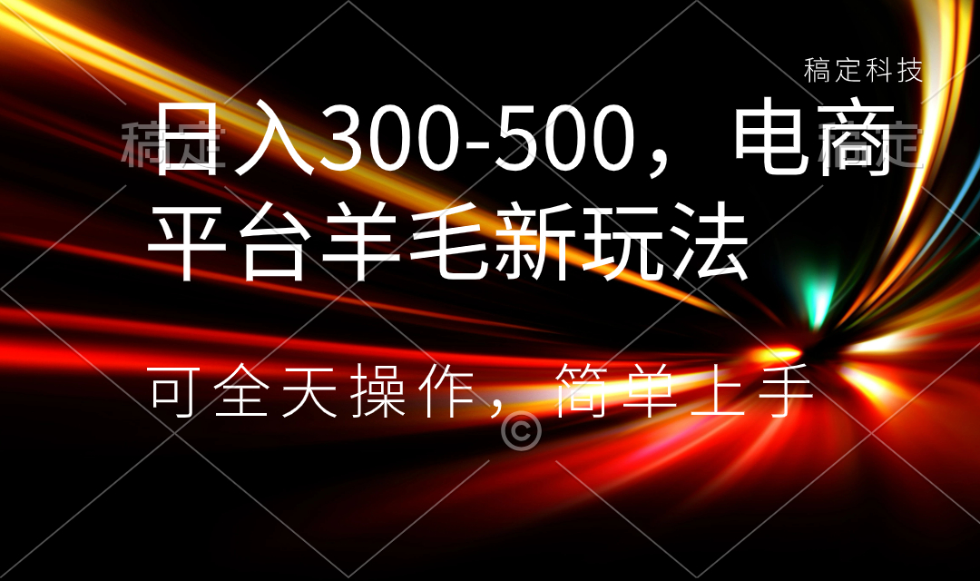 日入300-500，电商平台羊毛新玩法，可全天操作，简单上手-大白鱼网创