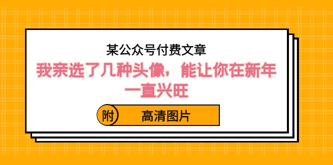 ）某公众号付费文章：我亲选了几种头像，能让你在新年一直兴旺（附高清图片）-大白鱼网创