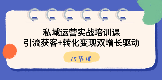 私域运营实战培训课，引流获客+转化变现双增长驱动（15节课）-大白鱼网创