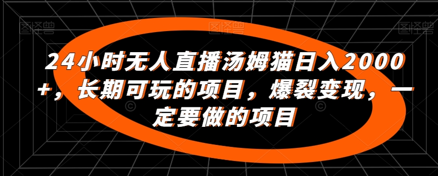 24小时无人直播汤姆猫日入2000+，长期可玩的项目，爆裂变现，一定要做的项目-大白鱼网创