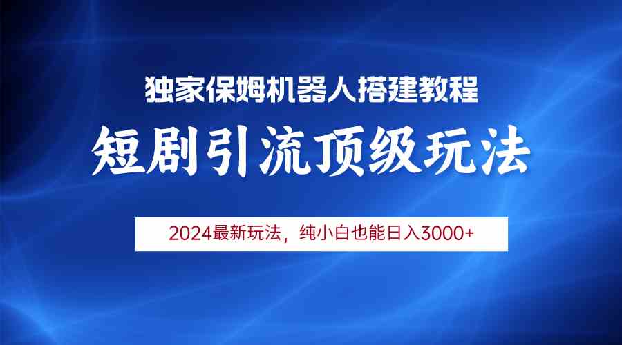 （9780期）2024短剧引流机器人玩法，小白月入3000+-大白鱼网创