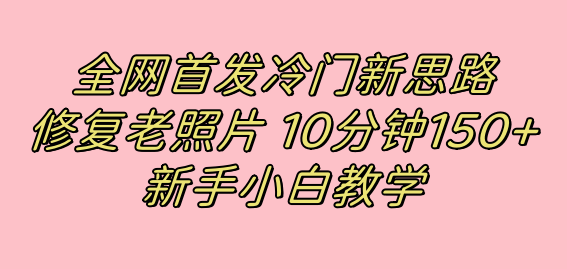 全网首发冷门新思路，修复老照片，10分钟收益150+，适合新手操作的项目-大白鱼网创