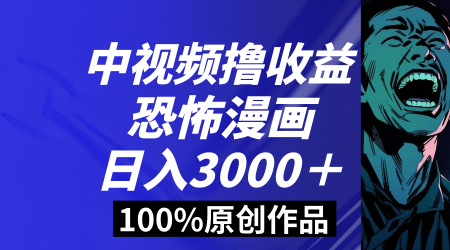 中视频恐怖漫画暴力撸收益，日入3000＋，100%原创玩法，小白轻松上手多-大白鱼网创