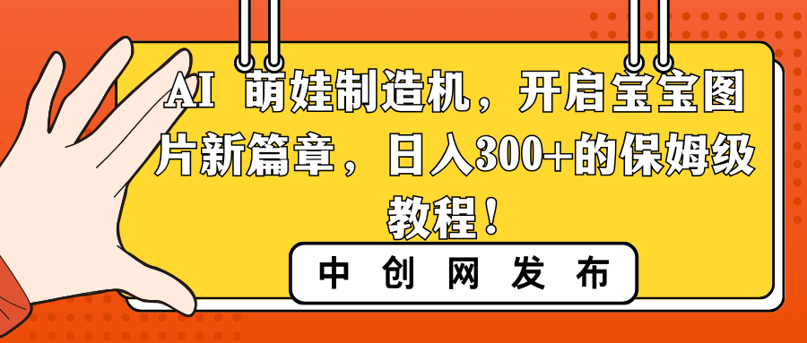 AI 萌娃制造机，开启宝宝图片新篇章，日入300+的保姆级教程！-大白鱼网创