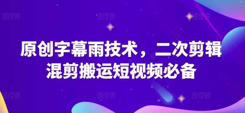 原创字幕雨技术，二次剪辑混剪搬运短视频必备-大白鱼网创