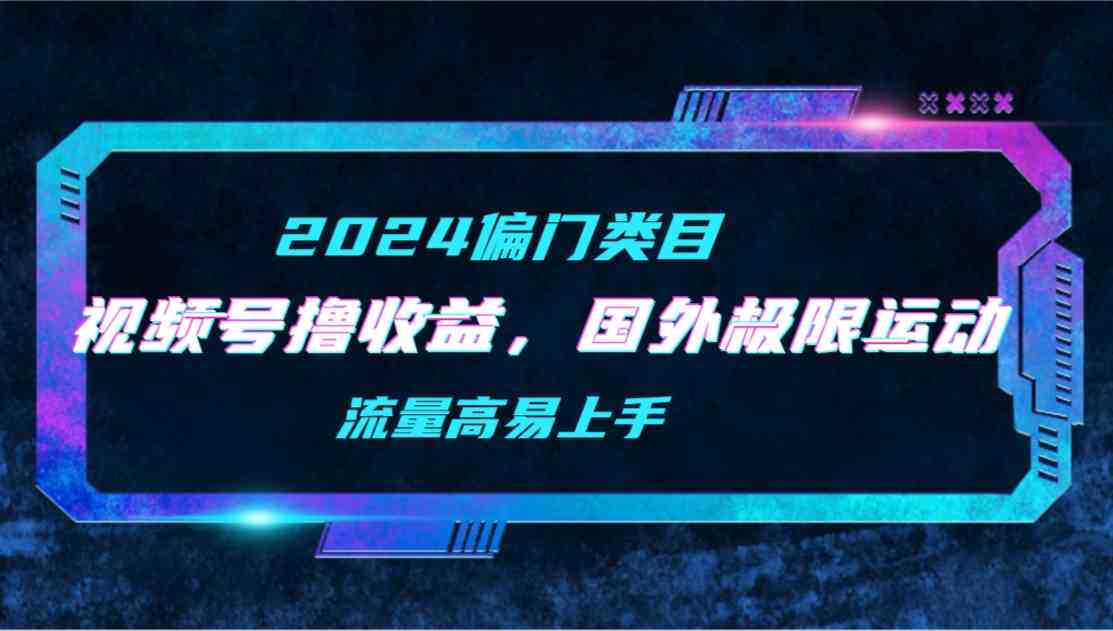 （9774期）【2024偏门类目】视频号撸收益，二创国外极限运动视频锦集，流量高易上手-大白鱼网创