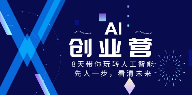 AI-创业营，8天带你玩转人工智能，先人一步，看清未来！-大白鱼网创