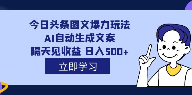 外面收费1980的今日头条图文爆力玩法,AI自动生成文案，隔天见收益 日入500+-大白鱼网创