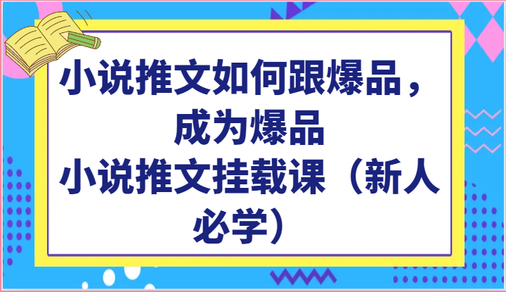 小说推文如何跟爆品，成为爆品，小说推文挂载课（新人必学）-大白鱼网创