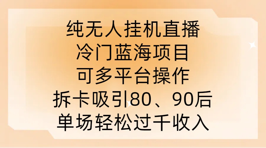 纯无人挂JI直播，冷门蓝海项目，可多平台操作，拆卡吸引80、90后，单场轻松过千收入【揭秘】-大白鱼网创