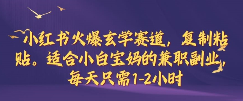 小红书火爆玄学赛道，复制粘贴，适合小白宝妈的兼职副业，每天只需1-2小时【揭秘】-大白鱼网创