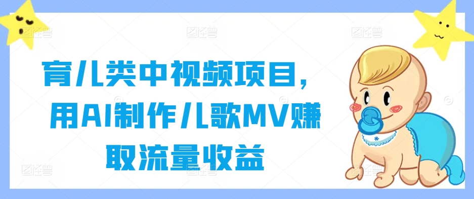 育儿类中视频项目，用AI制作儿歌MV赚取流量收益-大白鱼网创