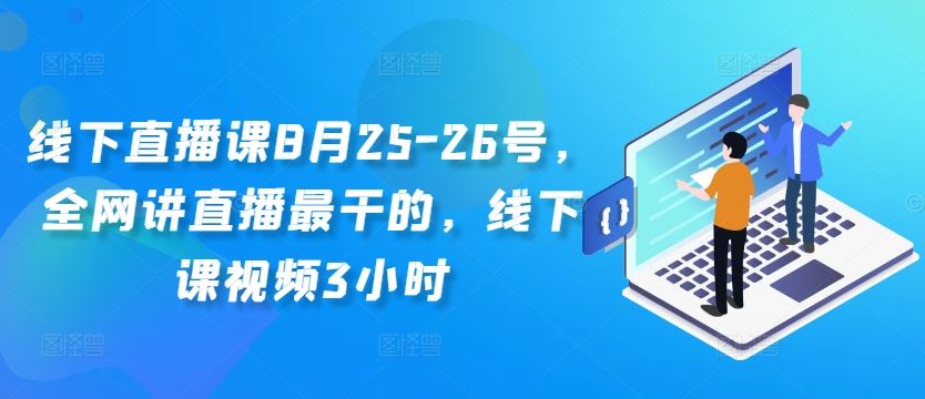 线下直播课8月25-26号，全网讲直播最干的，线下课视频3小时-大白鱼网创